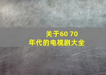 关于60 70年代的电视剧大全